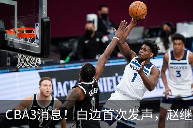 CBA3消息！白边首次发声，赵继伟任国家队队长，邱彪物色3外援！