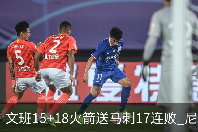 文班15+18火箭送马刺17连败 尼克斯力克猛龙