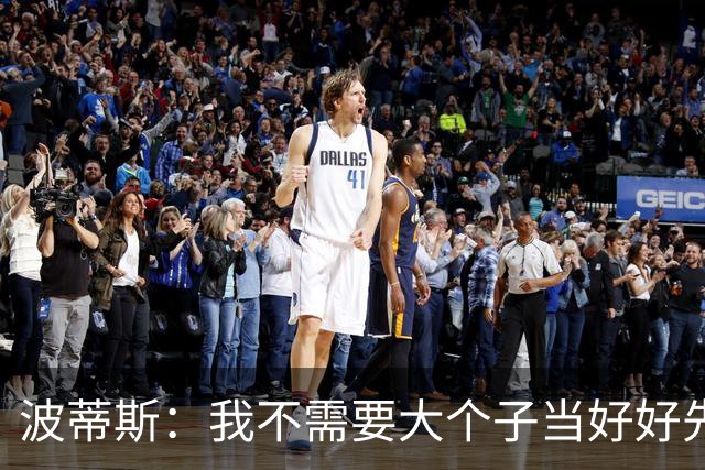 波蒂斯：我不需要大个子当好好先生 我要他威慑对手&文班做得不错